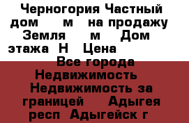 Черногория Частный дом 320 м2. на продажу. Земля 300 м2,  Дом 3 этажа. Н › Цена ­ 9 250 000 - Все города Недвижимость » Недвижимость за границей   . Адыгея респ.,Адыгейск г.